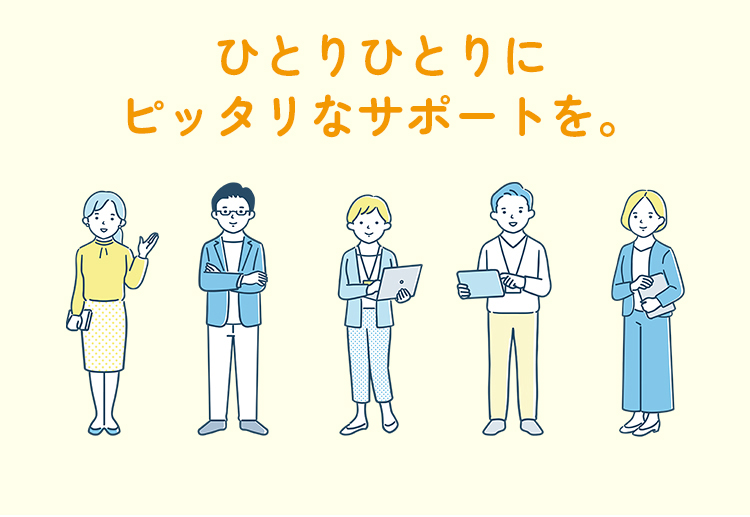 ひとりひとりにぴったりなサポートを